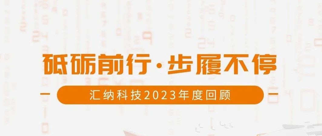 砥礪前行，步履不停丨匯納科技2023年度回顧